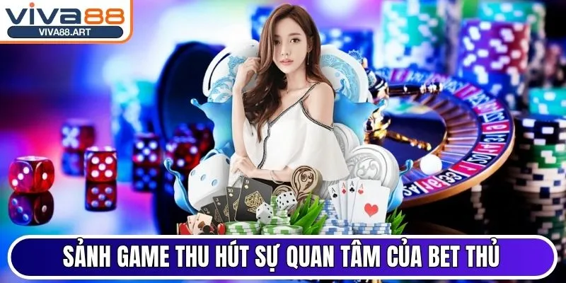 Sảnh game thu hút sự quan tâm của bet thủ tại Viva88